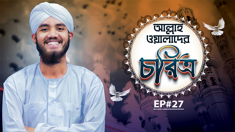 Allah Walader Choritro Ep#27 l আল্লাহ ওয়ালাদের চরিত্র l